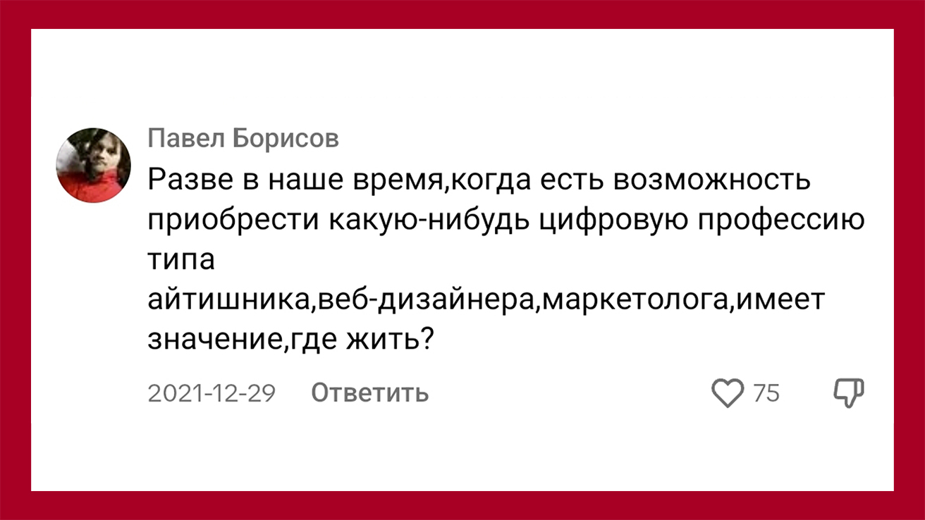 Павел Борисов пишет: Разве в наше время, когда есть возможность приобрести какую-нибудь цифровую профессию типа айтишника, веб-дизайнера, маркетолога, имеет значение, где жить?